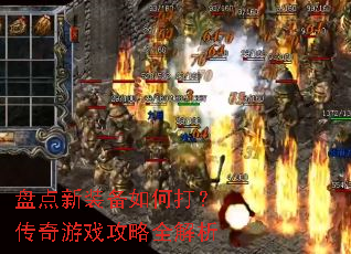 盘点新装备如何打?传奇游戏攻略全解析 盘点新装备如何打?传奇游戏攻略全解析