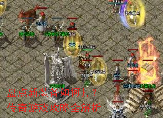 盘点新装备如何打?传奇游戏攻略全解析 盘点新装备如何打?传奇游戏攻略全解析