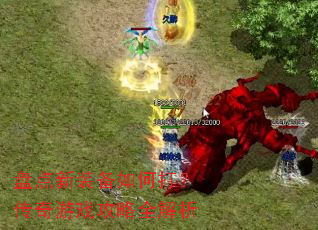 盘点新装备如何打?传奇游戏攻略全解析 盘点新装备如何打?传奇游戏攻略全解析