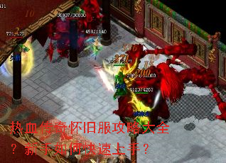 热血传奇怀旧服攻略大全?新手如何快速上手? 热血传奇怀旧服攻略大全?新手如何快速上手?