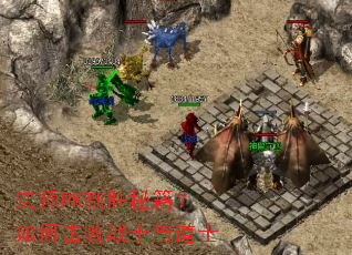 法师PK制胜秘籍?如何击败战士与道士 法师PK制胜秘籍?如何击败战士与道士