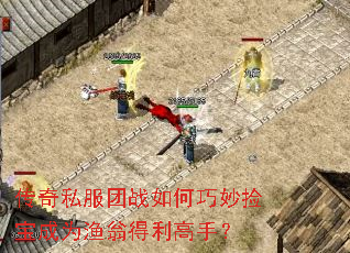 传奇私服团战如何巧妙捡宝成为渔翁得利高手? 传奇私服团战如何巧妙捡宝成为渔翁得利高手?