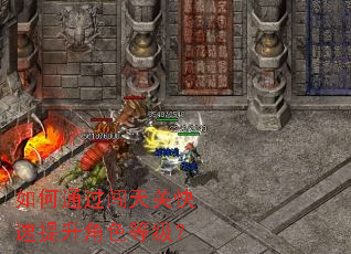 如何通过闯天关快速提升角色等级? 如何通过闯天关快速提升角色等级?