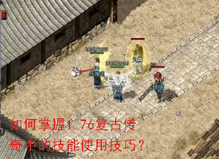 如何掌握1.76复古传奇中的技能使用技巧? 如何掌握1.76复古传奇中的技能使用技巧?