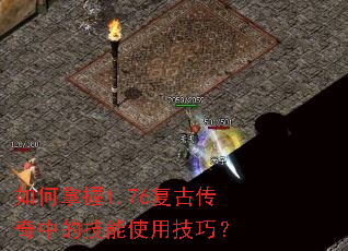 如何掌握1.76复古传奇中的技能使用技巧? 如何掌握1.76复古传奇中的技能使用技巧?