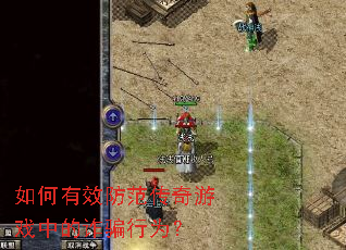 如何有效防范传奇游戏中的诈骗行为? 如何有效防范传奇游戏中的诈骗行为?