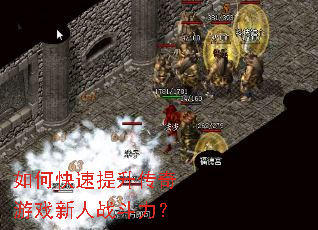 如何快速提升传奇游戏新人战斗力? 如何快速提升传奇游戏新人战斗力?