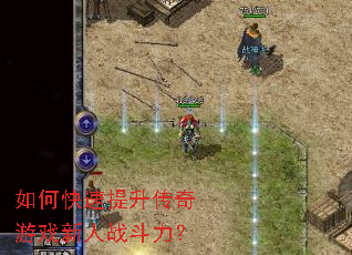 如何快速提升传奇游戏新人战斗力? 如何快速提升传奇游戏新人战斗力?