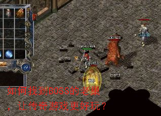 如何找到BOSS的老巢,让传奇游戏更好玩? 如何找到BOSS的老巢,让传奇游戏更好玩?