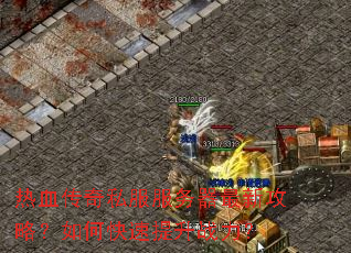 热血传奇私服服务器最新攻略?如何快速提升战力? 热血传奇私服服务器最新攻略?如何快速提升战力?