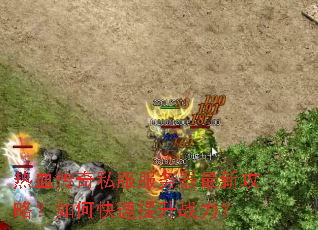 热血传奇私服服务器最新攻略?如何快速提升战力? 热血传奇私服服务器最新攻略?如何快速提升战力?