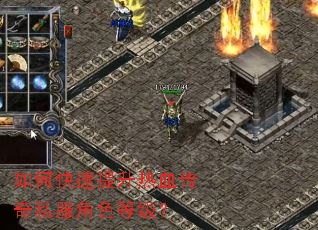 如何快速提升热血传奇私服角色等级? 如何快速提升热血传奇私服角色等级?