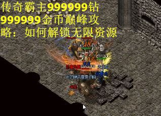 传奇霸主999999钻999999金币巅峰攻略：如何解锁无限资源