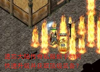 遗忘大陆传奇私服新手如何快速升级并获取顶级装备? 遗忘大陆传奇私服新手如何快速升级并获取顶级装备?