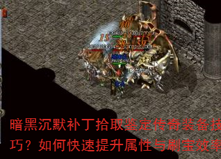 暗黑沉默补丁拾取鉴定传奇装备技巧?如何快速提升属性与刷宝效率 暗黑沉默补丁拾取鉴定传奇装备技巧?如何快速提升属性与刷宝效率