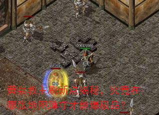 黄泉教主刷新点揭秘,究竟在哪张地图蹲守才能爆极品? 黄泉教主刷新点揭秘,究竟在哪张地图蹲守才能爆极品?