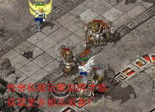 传奇私服玩家如何才能获取更多极品装备? 传奇私服玩家如何才能获取更多极品装备?