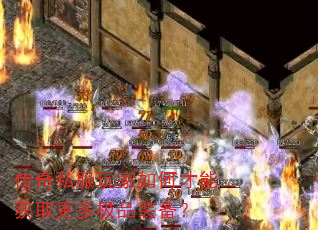 传奇私服玩家如何才能获取更多极品装备? 传奇私服玩家如何才能获取更多极品装备?