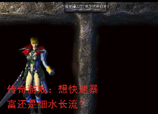 传奇游戏:想快速暴富还是细水长流? 传奇游戏:想快速暴富还是细水长流?