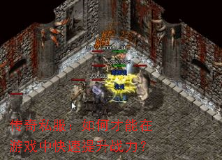 传奇私服:如何才能在游戏中快速提升战力? 传奇私服:如何才能在游戏中快速提升战力?