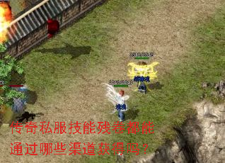 传奇私服技能残卷都能通过哪些渠道获得吗? 传奇私服技能残卷都能通过哪些渠道获得吗?