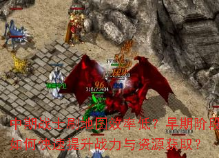 中期战士刷地图效率低?早期阶段如何快速提升战力与资源获取? 中期战士刷地图效率低?早期阶段如何快速提升战力与资源获取?