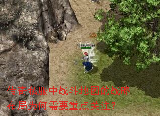 传奇私服中战斗地图的战略布局为何需要重点关注? 传奇私服中战斗地图的战略布局为何需要重点关注?
