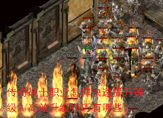 传奇战士职业怎样快速提升等级?高效升级技巧有哪些? 传奇战士职业怎样快速提升等级?高效升级技巧有哪些?