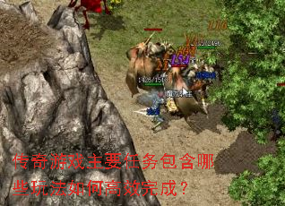 传奇游戏主要任务包含哪些玩法如何高效完成? 传奇游戏主要任务包含哪些玩法如何高效完成?