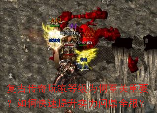 复古传奇玩家等级为何至关重要?如何快速提升实力问鼎全服? 复古传奇玩家等级为何至关重要?如何快速提升实力问鼎全服?