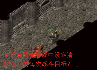 如何在传奇游戏中设定清晰明确的每次战斗目标? 如何在传奇游戏中设定清晰明确的每次战斗目标?