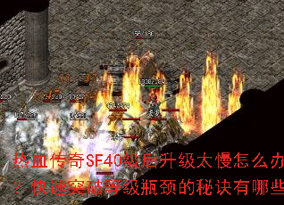 热血传奇SF40级后升级太慢怎么办?快速突破等级瓶颈的秘诀有哪些? 热血传奇SF40级后升级太慢怎么办?快速突破等级瓶颈的秘诀有哪些?