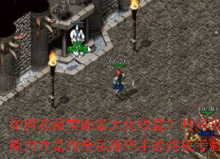 如何在藏宝阁最大化收益?时间规划能力才是传奇私服高手的终极考验? 如何在藏宝阁最大化收益?时间规划能力才是传奇私服高手的终极考验?