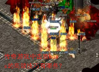 传奇游戏中击败boss的高效技巧有哪些? 传奇游戏中击败boss的高效技巧有哪些?