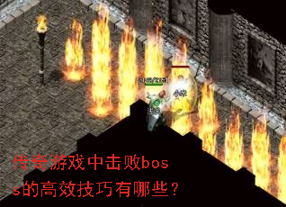 传奇游戏中击败boss的高效技巧有哪些? 传奇游戏中击败boss的高效技巧有哪些?