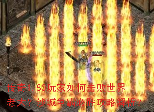 传奇1.80玩家如何击败世界老大?沙城争霸必胜攻略解析? 传奇1.80玩家如何击败世界老大?沙城争霸必胜攻略解析?