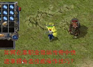 如何在单职业微端传奇中快速掌握合击技能操作技巧? 如何在单职业微端传奇中快速掌握合击技能操作技巧?