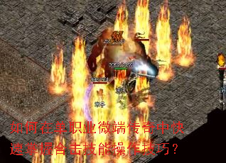 如何在单职业微端传奇中快速掌握合击技能操作技巧? 如何在单职业微端传奇中快速掌握合击技能操作技巧?