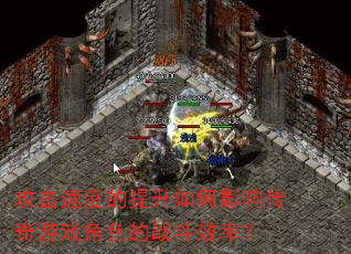 攻击速度的提升如何影响传奇游戏角色的战斗效率? 攻击速度的提升如何影响传奇游戏角色的战斗效率?