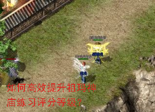 如何高效提升祖玛神庙练习评分等级? 如何高效提升祖玛神庙练习评分等级?