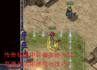 传奇私服中装备鉴定方法有哪些实用途径与技巧? 传奇私服中装备鉴定方法有哪些实用途径与技巧?