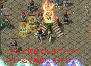 传奇复古版技能操作门槛过高如何快速掌握核心使用技巧? 传奇复古版技能操作门槛过高如何快速掌握核心使用技巧?