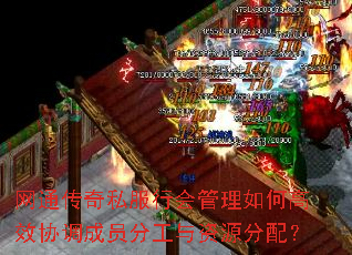 网通传奇私服行会管理如何高效协调成员分工与资源分配? 网通传奇私服行会管理如何高效协调成员分工与资源分配?