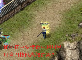 如何在中变传奇中利用半月弯刀技能高效练级? 如何在中变传奇中利用半月弯刀技能高效练级?