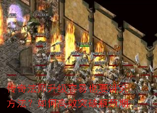 传奇法师升级容易也要讲究方法?如何高效突破瓶颈期 传奇法师升级容易也要讲究方法?如何高效突破瓶颈期