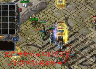 复古传奇玩家如何获取运气加9的终极装备组合? 复古传奇玩家如何获取运气加9的终极装备组合?