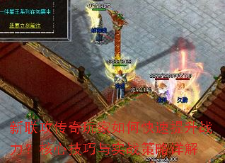 新联攻传奇玩家如何快速提升战力?核心技巧与实战策略详解 新联攻传奇玩家如何快速提升战力?核心技巧与实战策略详解