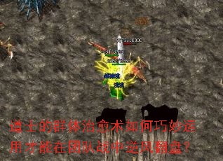 道士的群体治愈术如何巧妙运用才能在团队战中逆风翻盘? 道士的群体治愈术如何巧妙运用才能在团队战中逆风翻盘?