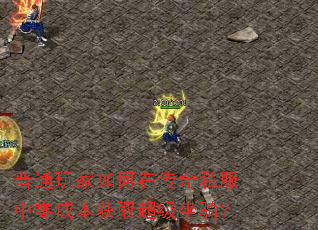 普通玩家如何在传奇私服中零成本获取超级坐骑? 普通玩家如何在传奇私服中零成本获取超级坐骑?