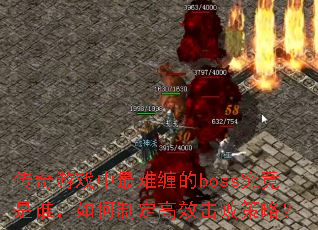 传奇游戏中最难缠的boss究竟是谁,如何制定高效击败策略? 传奇游戏中最难缠的boss究竟是谁,如何制定高效击败策略?